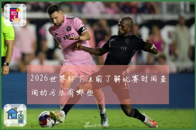 2026世界杯下注前了解比赛时间查询的方法有哪些