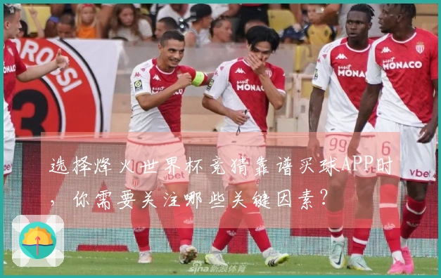 选择烽火世界杯竞猜靠谱买球APP时，你需要关注哪些关键因素？