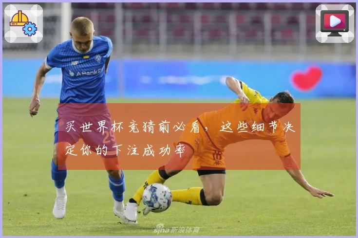 买世界杯竞猜前必看，这些细节决定你的下注成功率