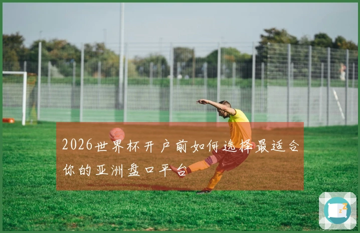 2026世界杯开户前如何选择最适合你的亚洲盘口平台